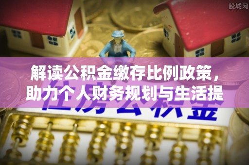 龙陵解读公积金缴存比例政策，助力个人财务规划与生活提升