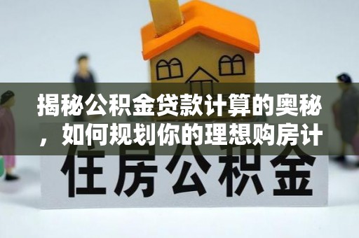 龙陵揭秘公积金贷款计算的奥秘，如何规划你的理想购房计划