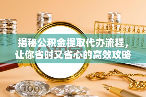 龙陵揭秘公积金提取代办流程，让你省时又省心的高效攻略