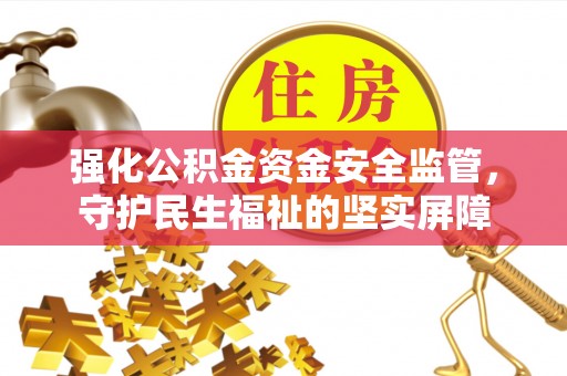 龙陵强化公积金资金安全监管，守护民生福祉的坚实屏障