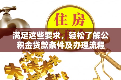 龙陵满足这些要求，轻松了解公积金贷款条件及办理流程