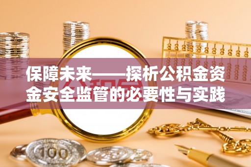 龙陵保障未来——探析公积金资金安全监管的必要性与实践路径