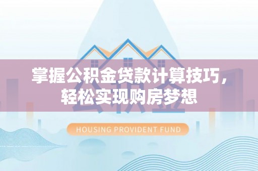 龙陵掌握公积金贷款计算技巧，轻松实现购房梦想