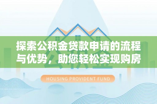 龙陵探索公积金贷款申请的流程与优势，助您轻松实现购房梦想