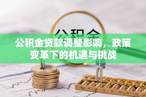 龙陵公积金贷款调整影响，政策变革下的机遇与挑战