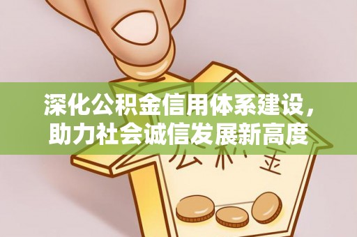龙陵深化公积金信用体系建设，助力社会诚信发展新高度