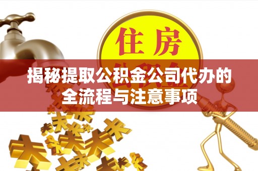 龙陵揭秘提取公积金公司代办的全流程与注意事项
