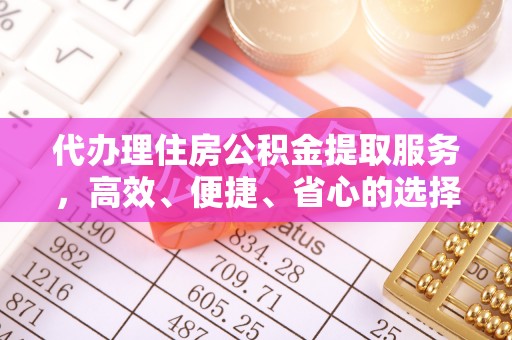 龙陵代办理住房公积金提取服务，高效、便捷、省心的选择