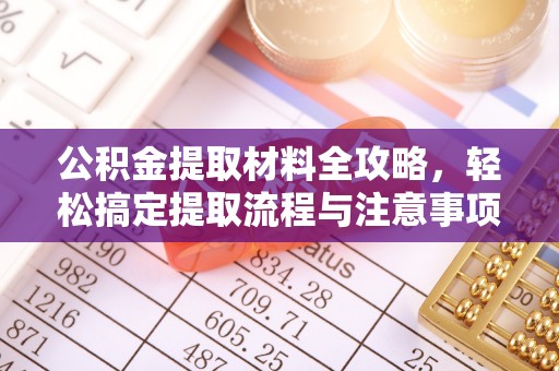 龙陵公积金提取材料全攻略，轻松搞定提取流程与注意事项