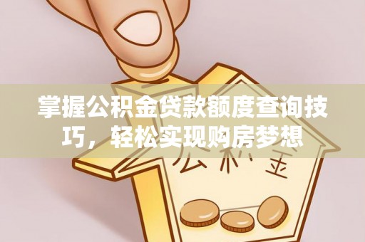 龙陵掌握公积金贷款额度查询技巧，轻松实现购房梦想