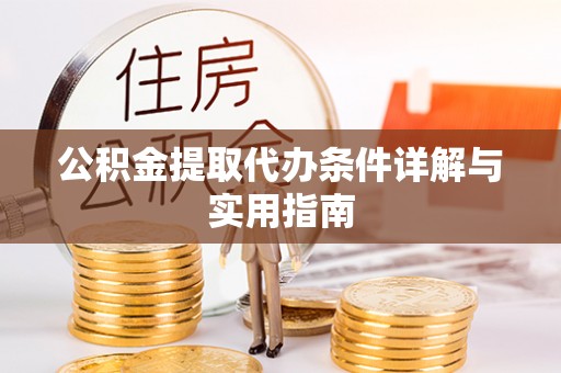龙陵公积金提取代办条件详解与实用指南