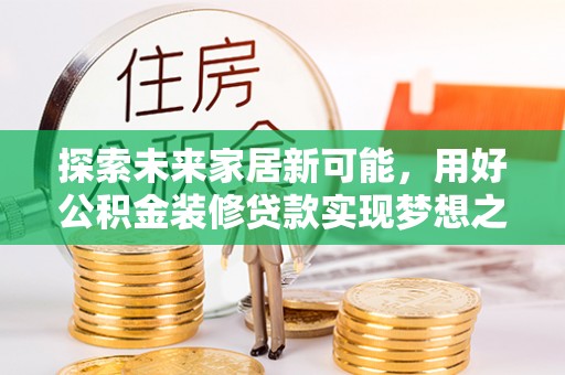 龙陵探索未来家居新可能，用好公积金装修贷款实现梦想之家