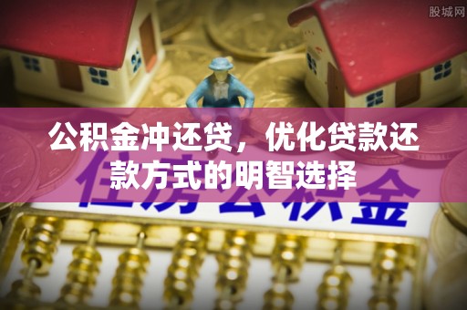龙陵公积金冲还贷，优化贷款还款方式的明智选择