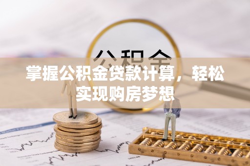 龙陵掌握公积金贷款计算，轻松实现购房梦想