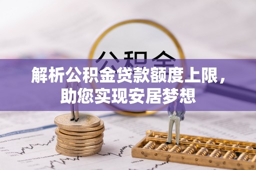 龙陵解析公积金贷款额度上限，助您实现安居梦想