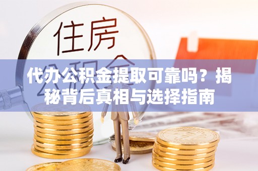 龙陵代办公积金提取可靠吗？揭秘背后真相与选择指南