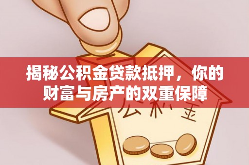 龙陵揭秘公积金贷款抵押，你的财富与房产的双重保障