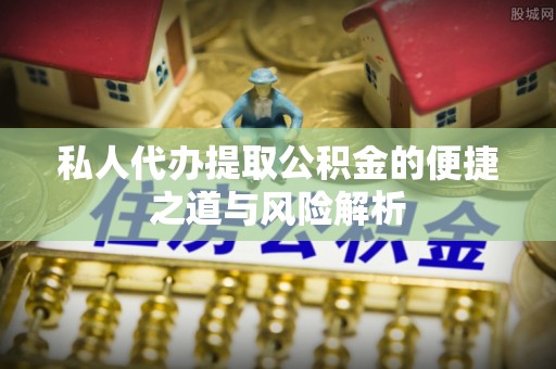 龙陵私人代办提取公积金的便捷之道与风险解析