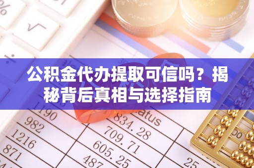 龙陵公积金代办提取可信吗？揭秘背后真相与选择指南