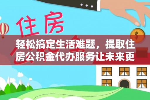 龙陵轻松搞定生活难题，提取住房公积金代办服务让未来更安心
