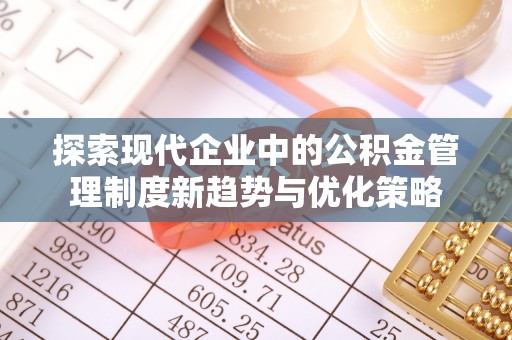 龙陵探索现代企业中的公积金管理制度新趋势与优化策略
