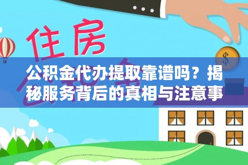 龙陵公积金代办提取靠谱吗？揭秘服务背后的真相与注意事项
