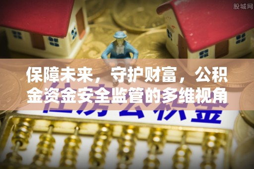 龙陵保障未来，守护财富，公积金资金安全监管的多维视角