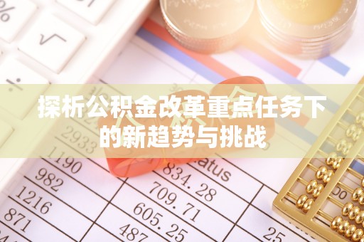 龙陵探析公积金改革重点任务下的新趋势与挑战