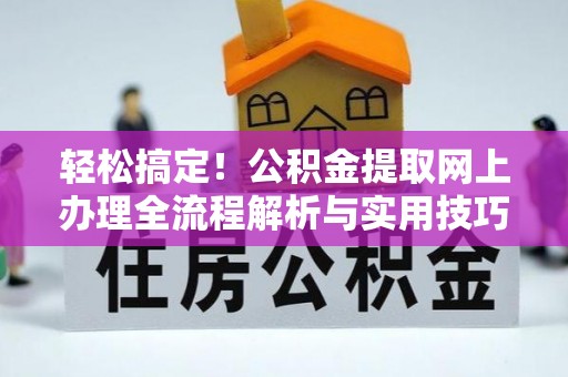 龙陵轻松搞定！公积金提取网上办理全流程解析与实用技巧