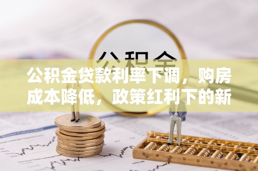 龙陵公积金贷款利率下调，购房成本降低，政策红利下的新机遇