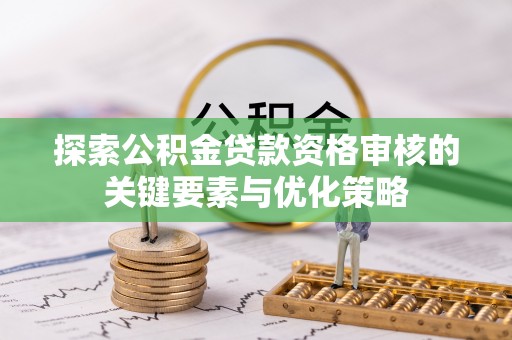 龙陵探索公积金贷款资格审核的关键要素与优化策略