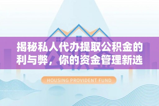 龙陵揭秘私人代办提取公积金的利与弊，你的资金管理新选择