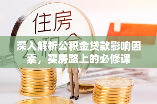 龙陵深入解析公积金贷款影响因素，买房路上的必修课