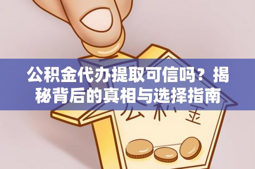 龙陵公积金代办提取可信吗？揭秘背后的真相与选择指南