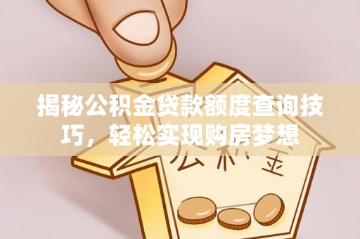 龙陵揭秘公积金贷款额度查询技巧，轻松实现购房梦想