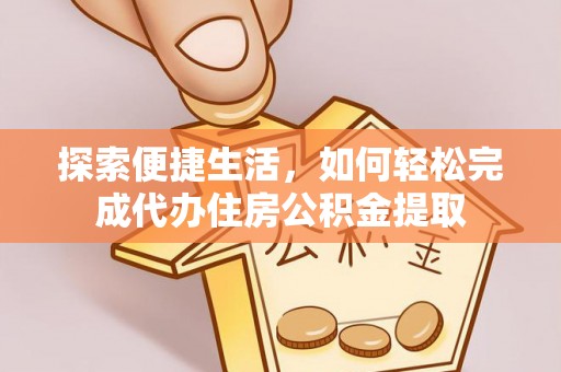 龙陵探索便捷生活，如何轻松完成代办住房公积金提取
