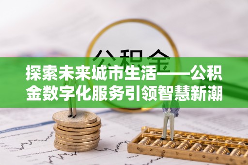 龙陵探索未来城市生活——公积金数字化服务引领智慧新潮流