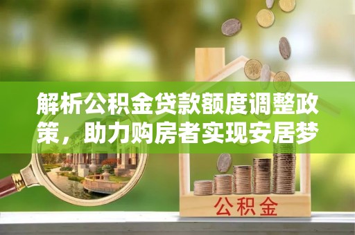 龙陵解析公积金贷款额度调整政策，助力购房者实现安居梦想