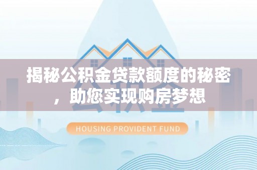 龙陵揭秘公积金贷款额度的秘密，助您实现购房梦想