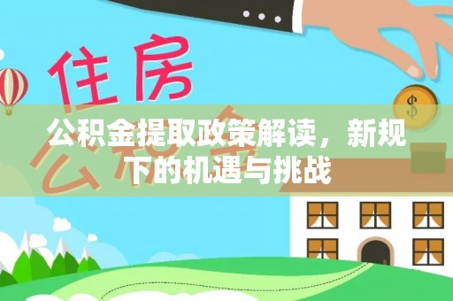 龙陵公积金提取政策解读，新规下的机遇与挑战
