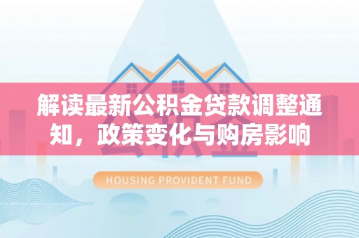 龙陵解读最新公积金贷款调整通知，政策变化与购房影响