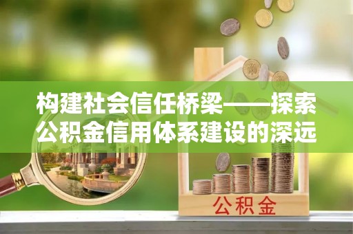 龙陵构建社会信任桥梁——探索公积金信用体系建设的深远意义