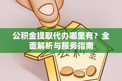 龙陵公积金提取代办哪里有？全面解析与服务指南