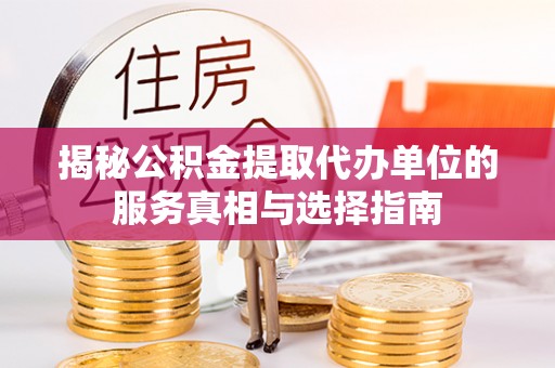 龙陵揭秘公积金提取代办单位的服务真相与选择指南
