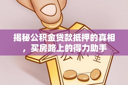 龙陵揭秘公积金贷款抵押的真相，买房路上的得力助手