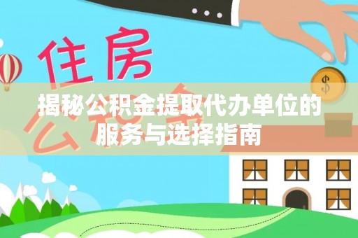 龙陵揭秘公积金提取代办单位的服务与选择指南