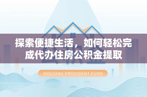 龙陵探索便捷生活，如何轻松完成代办住房公积金提取