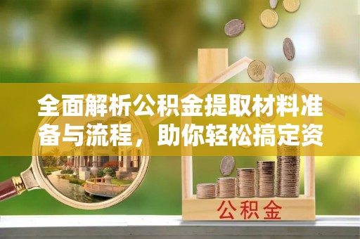 龙陵全面解析公积金提取材料准备与流程，助你轻松搞定资金提取