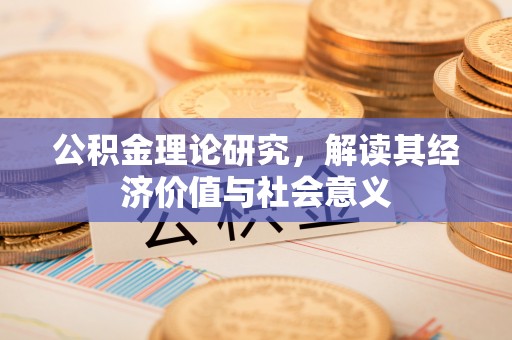 龙陵公积金理论研究，解读其经济价值与社会意义
