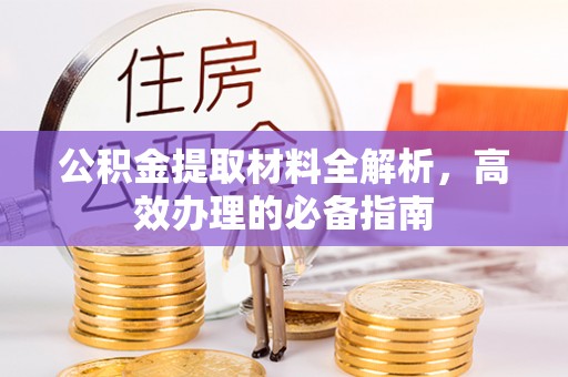 龙陵公积金提取材料全解析，高效办理的必备指南